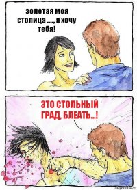 золотая моя столица ...., я хочу тебя! Это стольный град, блеать...!