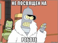 не посвящен на роботе