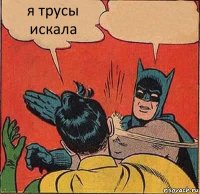 я трусы искала 