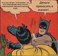 Но я хочу бегать "естественно", на НСК Олимпийский и быть членом концептуально-интеллектуального клуба Деньги приносить в манеж!...