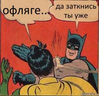 офляге... да заткнись ты уже