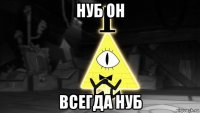 нуб он всегда нуб