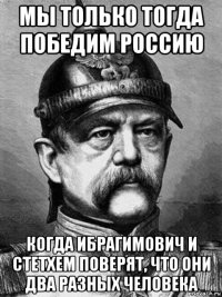 мы только тогда победим россию когда ибрагимович и стетхем поверят, что они два разных человека