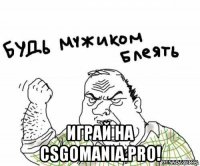  играй на csgomania.pro!