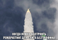  когда нужно настроить ремаркетинг для сайта без трафика