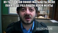 ну ты то меня понял малыш ты меня понял ещё раз пошли нахуй менты 