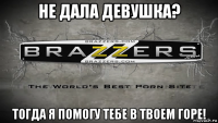 не дала девушка? тогда я помогу тебе в твоем горе!