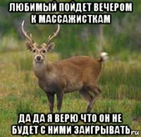 любимый пойдет вечером к массажисткам да да я верю что он не будет с ними заигрывать