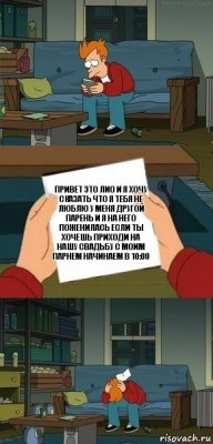 Привет Это Лио и я хочу сказать что я тебя не люблю у меня другой парень и я на него поженилась если ты хочешь приходи на нашу свадьбу с моим парнем начинаем в 10:00