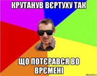 крутанув вєртуху так що потєрався во врємені