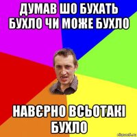 думав шо бухать бухло чи може бухло навєрно всьотакі бухло