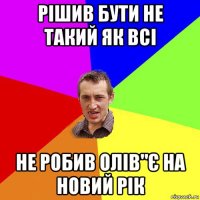 рішив бути не такий як всі не робив олів"є на новий рік