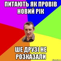 питають як провів новий рік ше друзі не розказали