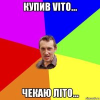 купив vito... чекаю літо...