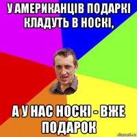 у американців подаркі кладуть в носкі, а у нас носкі - вже подарок