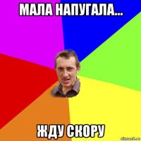 мала напугала... жду скору