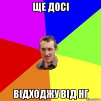 ще досі відходжу від нг