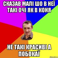 сказав малі шо в неї такі очі як в коня не такі красиві а побокаї