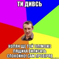 ти дивсь колян ще той тіп!може лящика виписать спокойно! сам провіряв