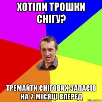 хотіли трошки снігу? тремайти снігових запасів на 2 місяці вперед