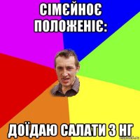 сімєйноє положеніє: доїдаю салати з нг