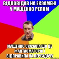 відповідав на екзамені у мащенко репом мащенко сказала що це фантасмагорія і відправила на перездачу