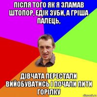 після того як я зламав штопор, едік зуби, а гріша палець, дівчата перестали вийобуватись і почали пити горілку