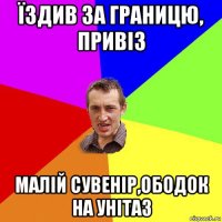 їздив за границю, привіз малій сувенір,ободок на унітаз