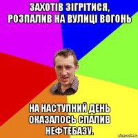 захотів зігрітися, розпалив на вулиці вогонь на наступний день оказалось спалив нефтебазу.