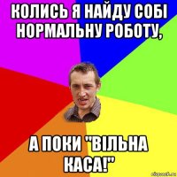 колись я найду собі нормальну роботу, а поки "вільна каса!"