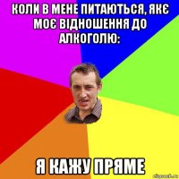 коли в мене питаються, якє моє відношення до алкоголю: я кажу пряме