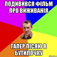 подивився фільм про виживанія тапер пісяю в бутилочку