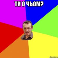 ти о чьом? 