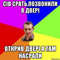 сів срать,позвонили в двері открив двері а там насрали