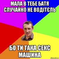 мала в тебе батя случайно не водітєль бо ти така секс машина