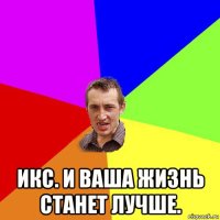  икс. и ваша жизнь станет лучше.