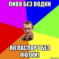 пиво без водки як паспорт без фотки!