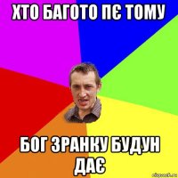 хто багото пє тому бог зранку будун дає