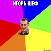 игорь шеф 