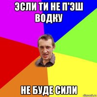 эсли ти не п'эш водку не буде сили