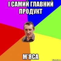 і самий главний продукт м'яса
