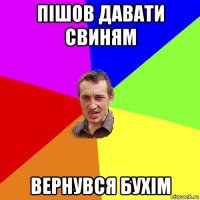 пішов давати свиням вернувся бухім
