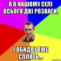 а в нашому селі всього дві розваги, і обидві вже сплять...