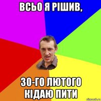 всьо я рішив, 30-го лютого кідаю пити