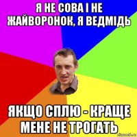 я не сова і не жайворонок, я ведмідь якщо сплю - краще мене не трогать