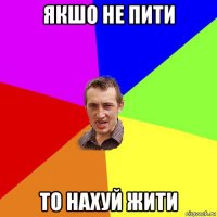 якшо не пити то нахуй жити