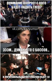 Внимание вопрос! С кого будет падать гнев? Эээм... Думаю что с боссов... И это правильный ответ!знатоки ведут 1:0