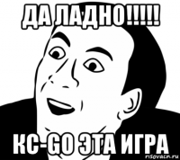 да ладно!!!!! кс-go эта игра