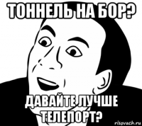 тоннель на бор? давайте лучше телепорт?