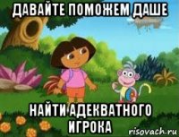 давайте поможем даше найти адекватного игрока